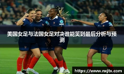 美国女足与法国女足对决谁能笑到最后分析与预测