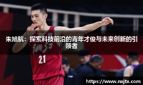 朱旭航：探索科技前沿的青年才俊与未来创新的引领者