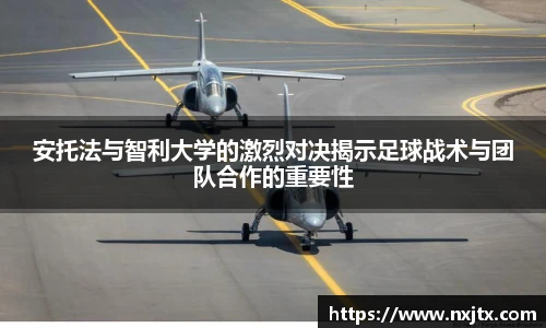 安托法与智利大学的激烈对决揭示足球战术与团队合作的重要性